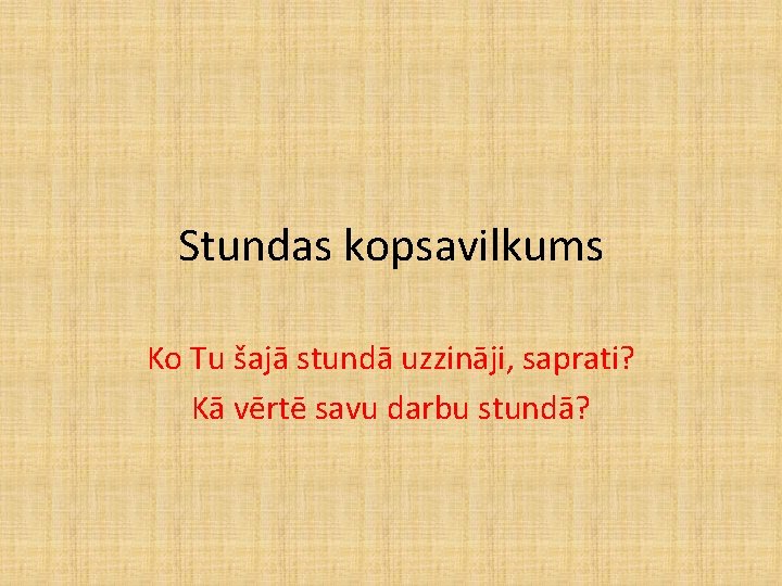 Stundas kopsavilkums Ko Tu šajā stundā uzzināji, saprati? Kā vērtē savu darbu stundā? Stundas kopsavilkums Ko Tu šajā stundā uzzināji, saprati? Kā vērtē savu darbu stundā?
