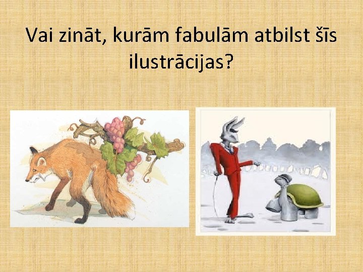 Vai zināt, kurām fabulām atbilst šīs ilustrācijas? Vai zināt, kurām fabulām atbilst šīs ilustrācijas?