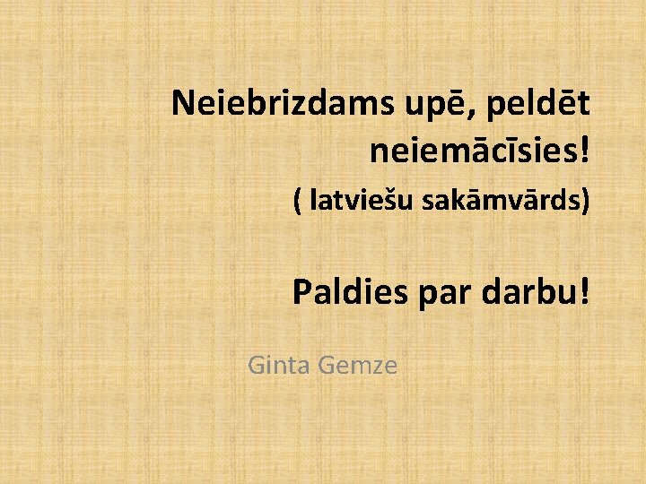 Neiebrizdams upē, peldēt neiemācīsies! ( latviešu sakāmvārds) Paldies par darbu! Ginta Gemze Neiebrizdams upē, peldēt neiemācīsies! ( latviešu sakāmvārds) Paldies par darbu! Ginta Gemze