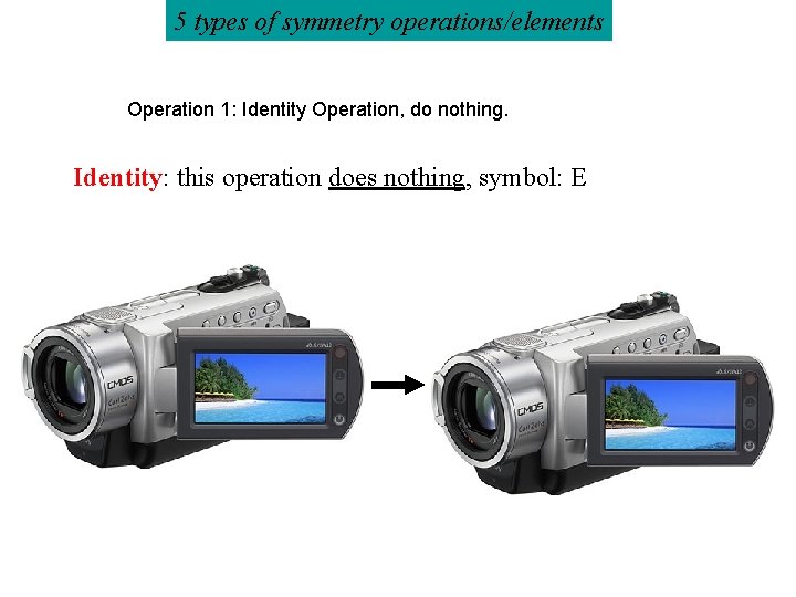 5 types of symmetry operations/elements Operation 1: Identity Operation, do nothing. Identity: this operation