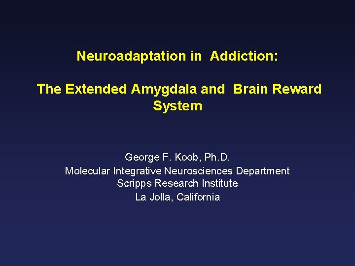 Neuroadaptation in Addiction: The Extended Amygdala and Brain Reward System George F. Koob, Ph.