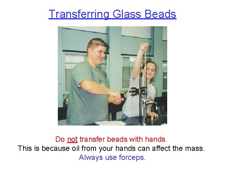 Transferring Glass Beads Do not transfer beads with hands. This is because oil from