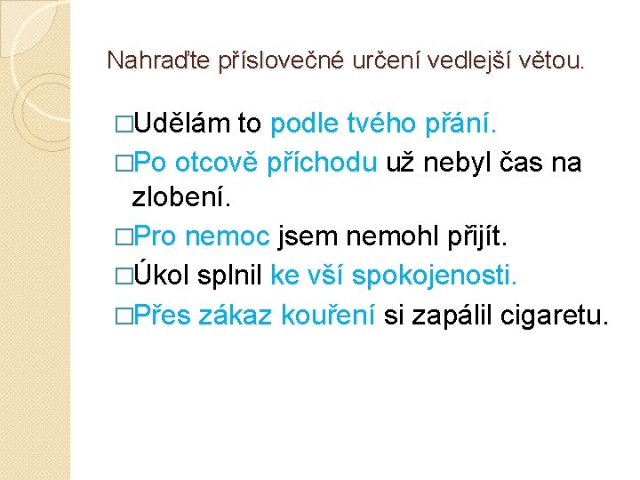 Nahraďte příslovečné určení vedlejší větou. �Udělám to podle tvého přání. �Po otcově příchodu už