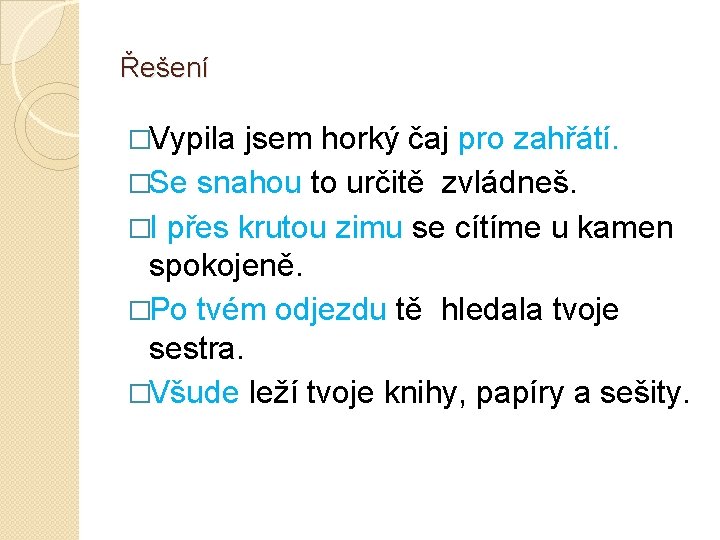 Řešení �Vypila jsem horký čaj pro zahřátí. �Se snahou to určitě zvládneš. �I přes