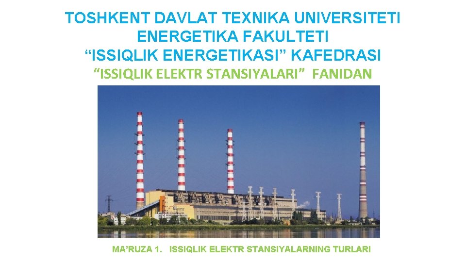 TOSHKENT DAVLAT TEXNIKA UNIVERSITETI ENERGETIKA FAKULTETI “ISSIQLIK ENERGETIKASI” KAFEDRASI “ISSIQLIK ELEKTR STANSIYALARI” FANIDAN MA’RUZA TOSHKENT DAVLAT TEXNIKA UNIVERSITETI ENERGETIKA FAKULTETI “ISSIQLIK ENERGETIKASI” KAFEDRASI “ISSIQLIK ELEKTR STANSIYALARI” FANIDAN MA’RUZA