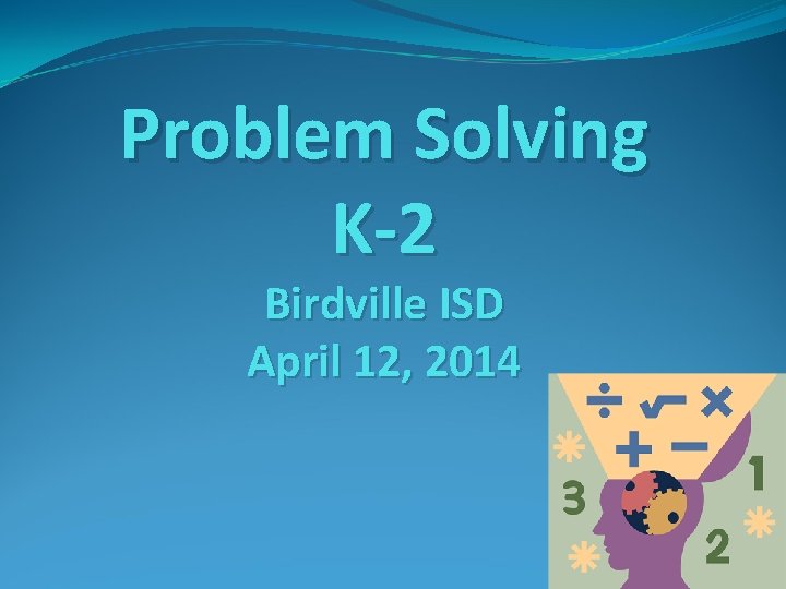 Problem Solving K‐ 2 Birdville ISD April 12, 2014 