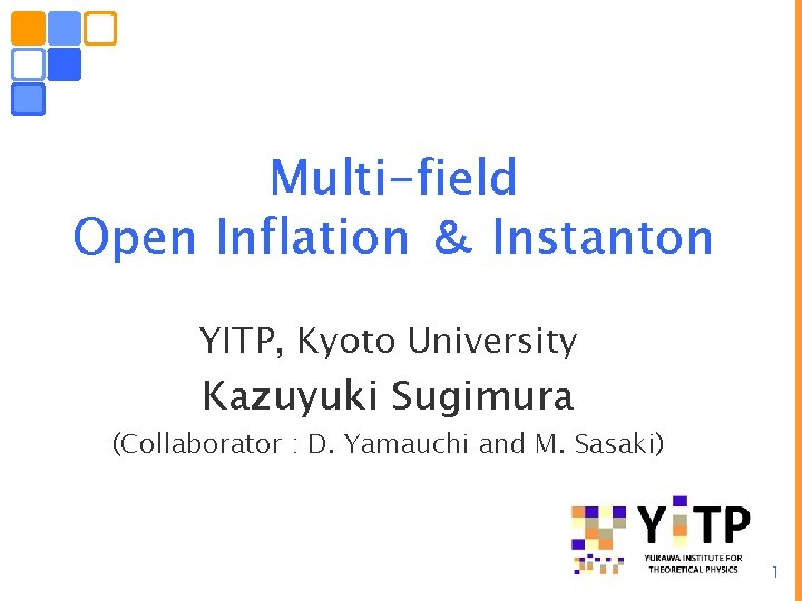 Multi-field Open Inflation ＆ Instanton YITP, Kyoto University Kazuyuki Sugimura (Collaborator : D. Yamauchi