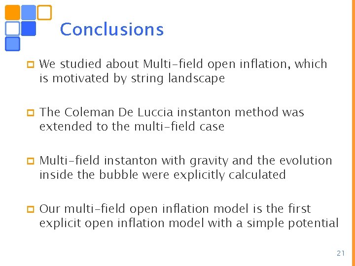 Conclusions p We studied about Multi-field open inflation, which is motivated by string landscape