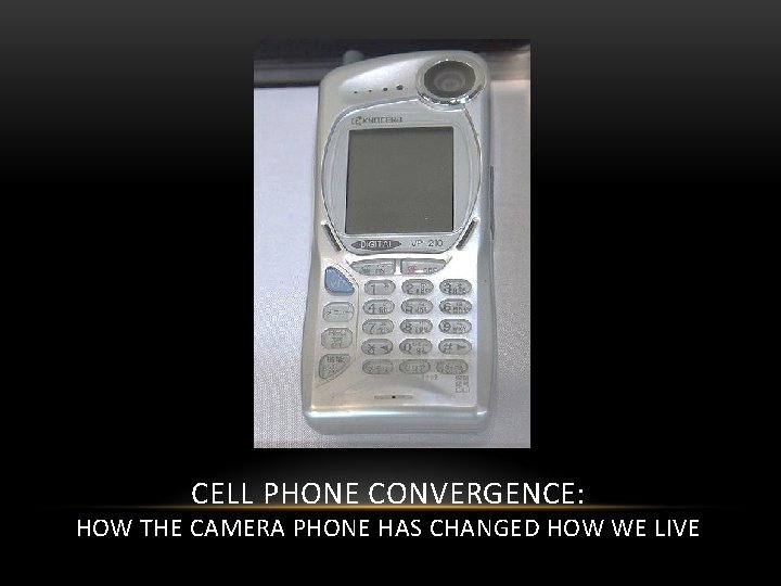 CELL PHONE CONVERGENCE: HOW THE CAMERA PHONE HAS CHANGED HOW WE LIVE 