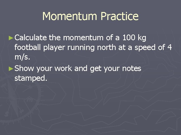 Momentum Practice ► Calculate the momentum of a 100 kg football player running north