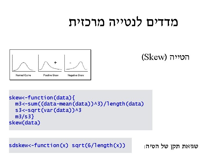 מרכזית לנטייה מדדים (Skew) הטייה skew<-function(data){ m 3<-sum((data-mean(data))^3)/length(data) s 3<-sqrt(var(data))^3 m 3/s 3}