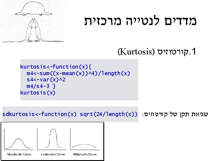  מרכזית לנטייה מדדים (Kurtosis) קורטוזיס. 1 kurtosis<-function(x){ m 4<-sum((x-mean(x))^4)/length(x) s 4<-var(x)^2 m 4/s