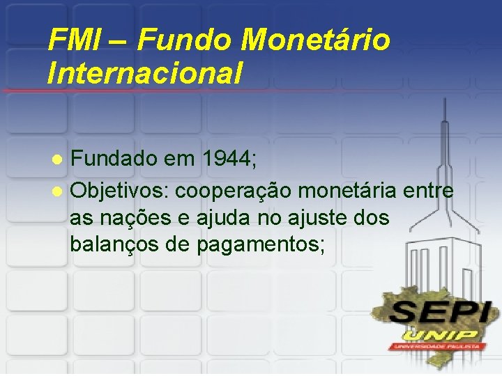 FMI – Fundo Monetário Internacional Fundado em 1944; l Objetivos: cooperação monetária entre as