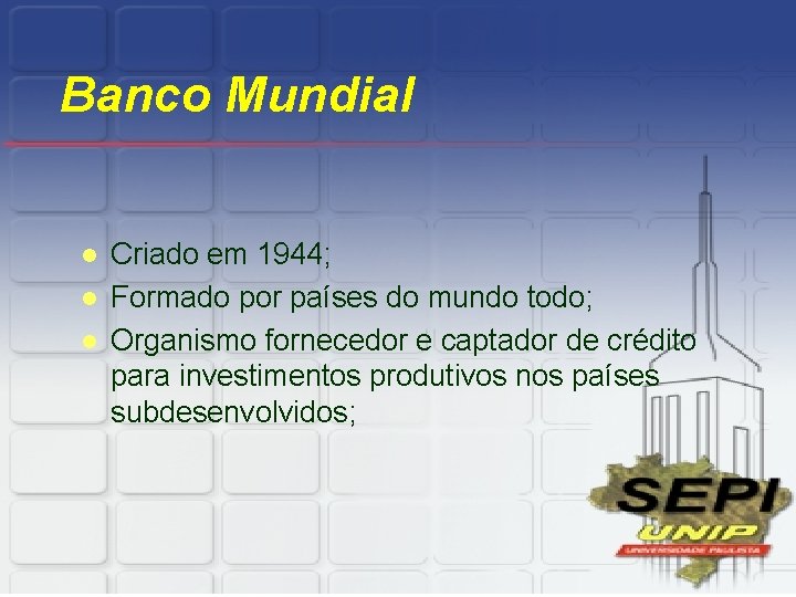 Banco Mundial l Criado em 1944; Formado por países do mundo todo; Organismo fornecedor