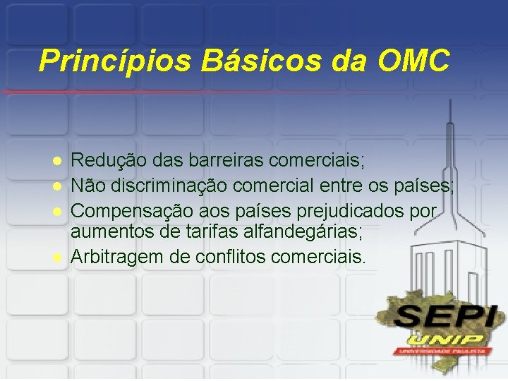 Princípios Básicos da OMC l l Redução das barreiras comerciais; Não discriminação comercial entre