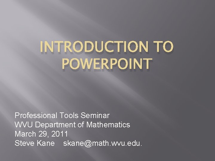 INTRODUCTION TO POWERPOINT Professional Tools Seminar WVU Department of Mathematics March 29, 2011 Steve