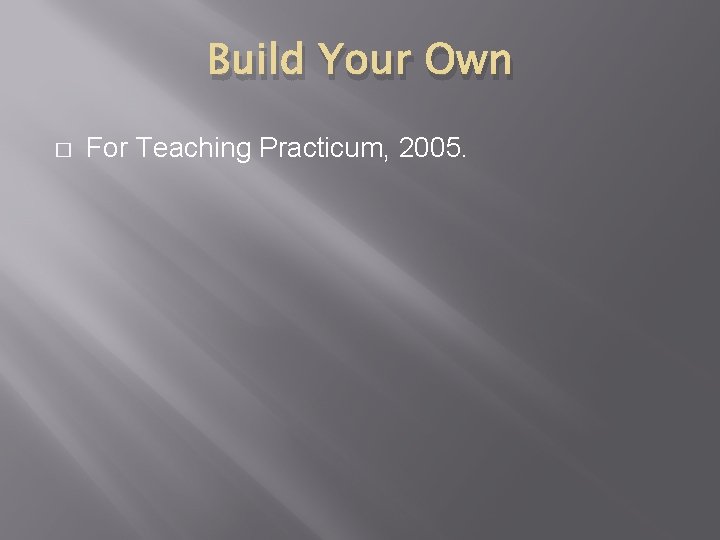 Build Your Own � For Teaching Practicum, 2005. 