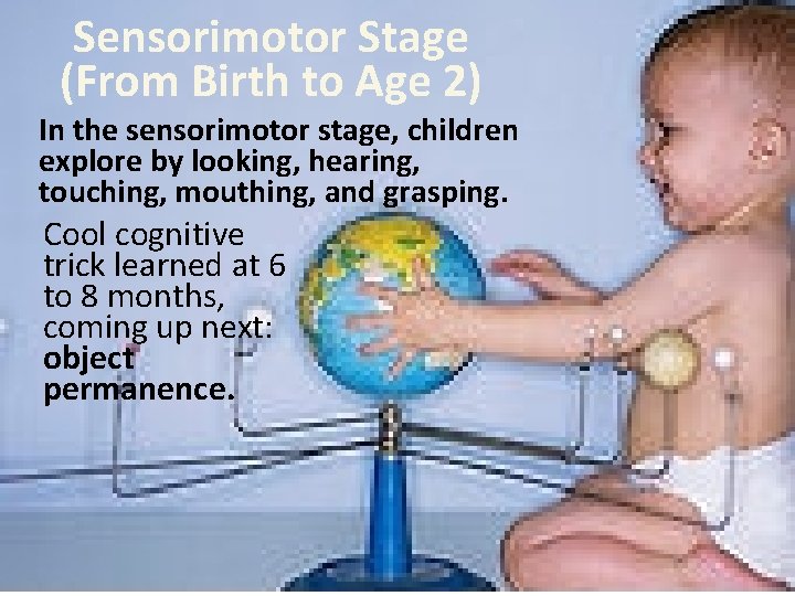 Sensorimotor Stage (From Birth to Age 2) In the sensorimotor stage, children explore by