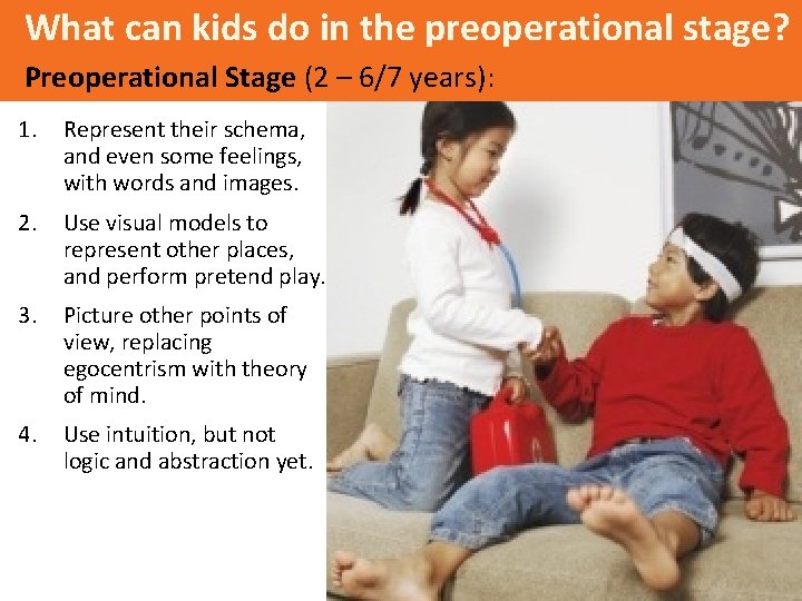 What can kids do in the preoperational stage? Preoperational Stage (2 – 6/7 years):