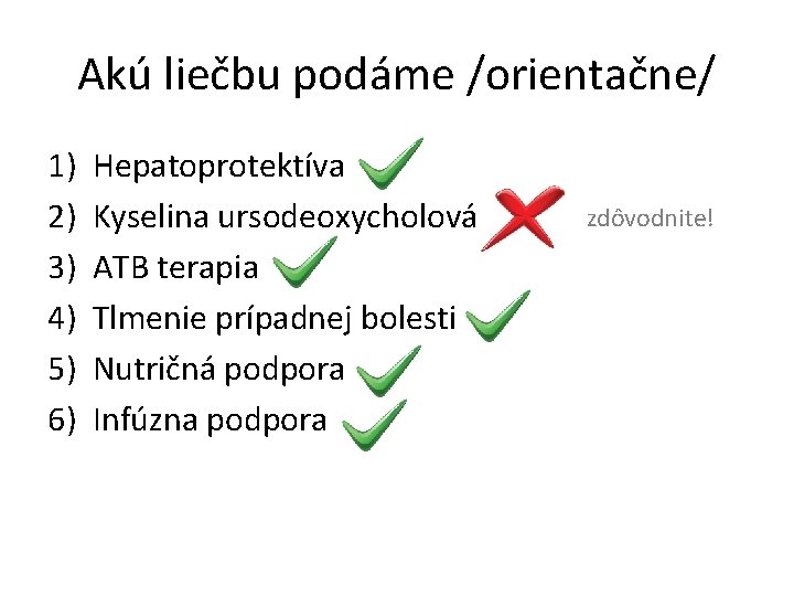 Akú liečbu podáme /orientačne/ 1) 2) 3) 4) 5) 6) Hepatoprotektíva Kyselina ursodeoxycholová ATB