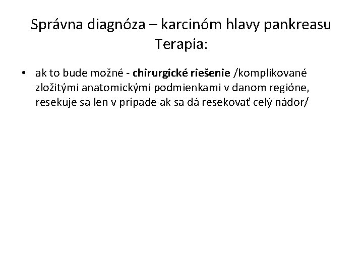 Správna diagnóza – karcinóm hlavy pankreasu Terapia: • ak to bude možné - chirurgické