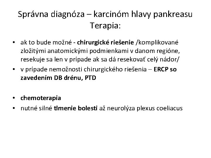 Správna diagnóza – karcinóm hlavy pankreasu Terapia: • ak to bude možné - chirurgické