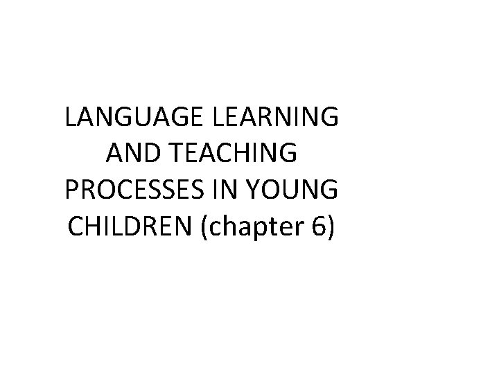 LANGUAGE LEARNING AND TEACHING PROCESSES IN YOUNG CHILDREN (chapter 6) 
