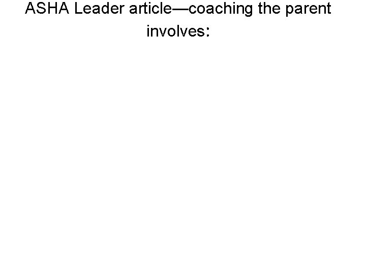 ASHA Leader article—coaching the parent involves: 