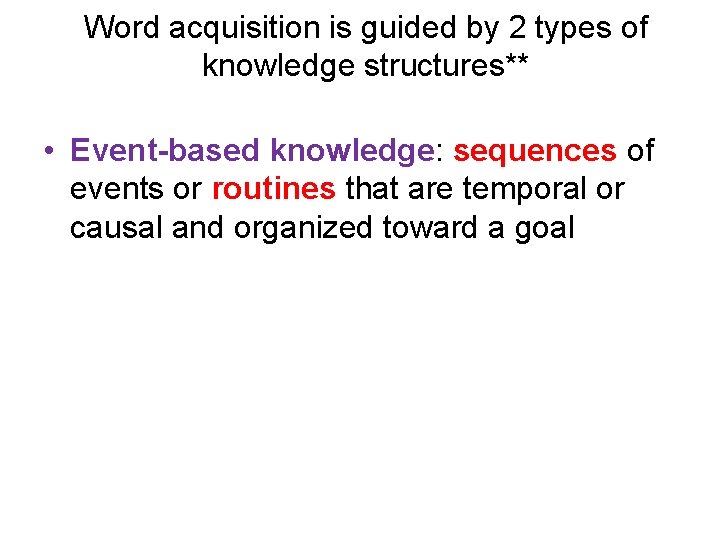 Word acquisition is guided by 2 types of knowledge structures** • Event-based knowledge: sequences