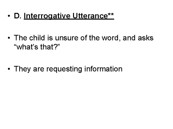  • D. Interrogative Utterance** • The child is unsure of the word, and