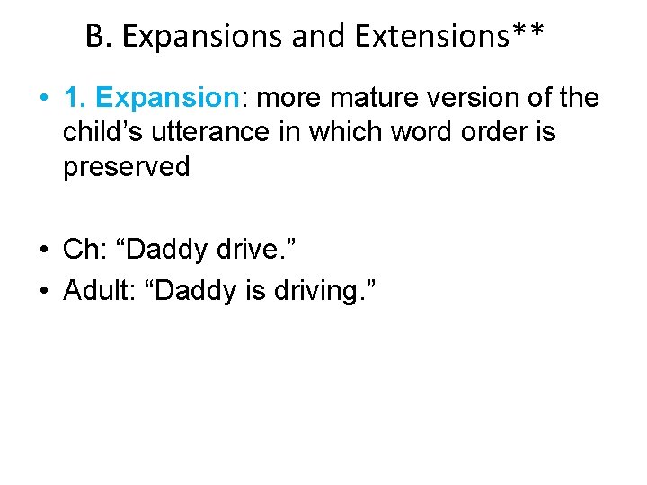 B. Expansions and Extensions** • 1. Expansion: more mature version of the child’s utterance