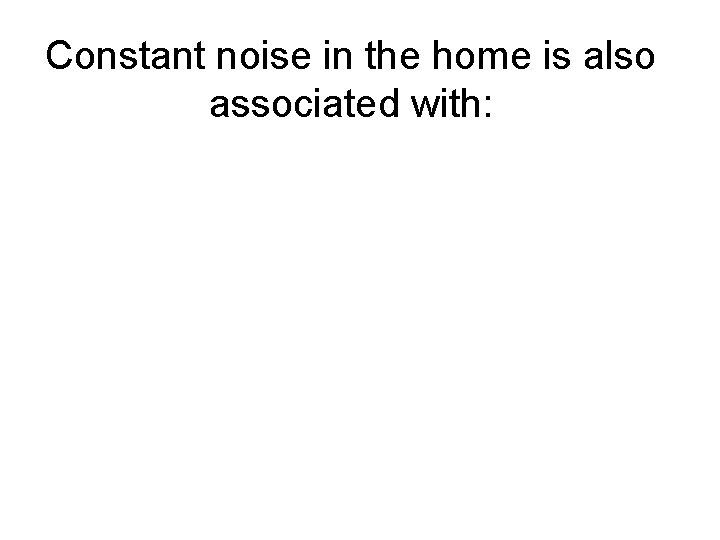 Constant noise in the home is also associated with: 
