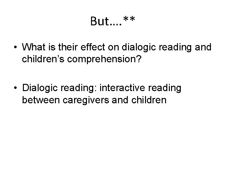But…. ** • What is their effect on dialogic reading and children’s comprehension? •