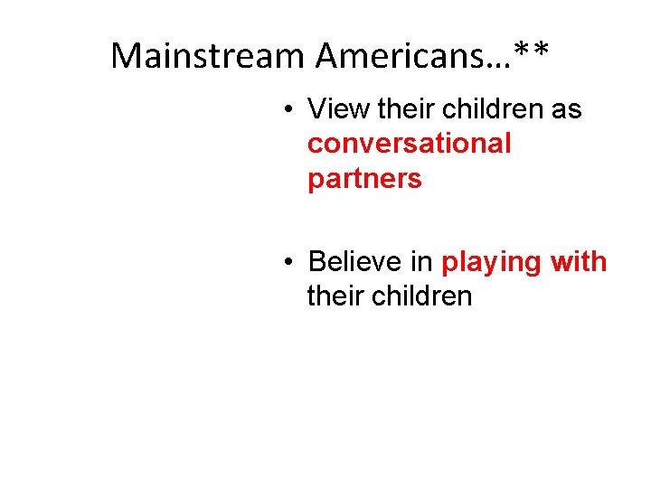 Mainstream Americans…** • View their children as conversational partners • Believe in playing with