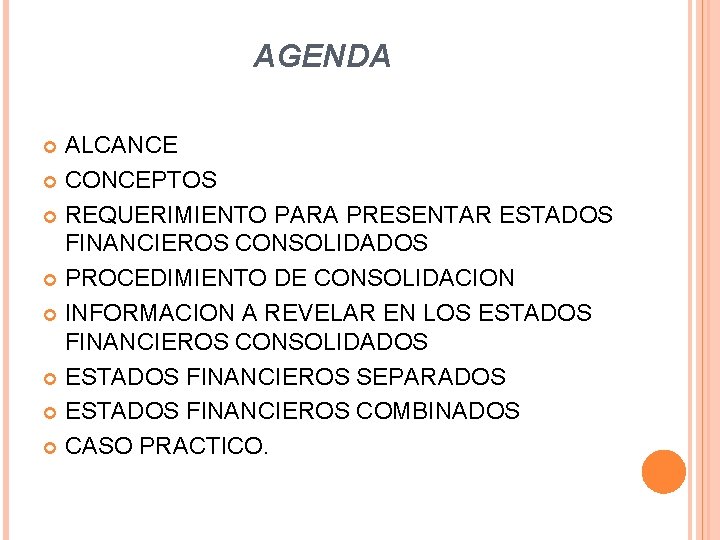 AGENDA ALCANCE CONCEPTOS REQUERIMIENTO PARA PRESENTAR ESTADOS FINANCIEROS CONSOLIDADOS PROCEDIMIENTO DE CONSOLIDACION INFORMACION A