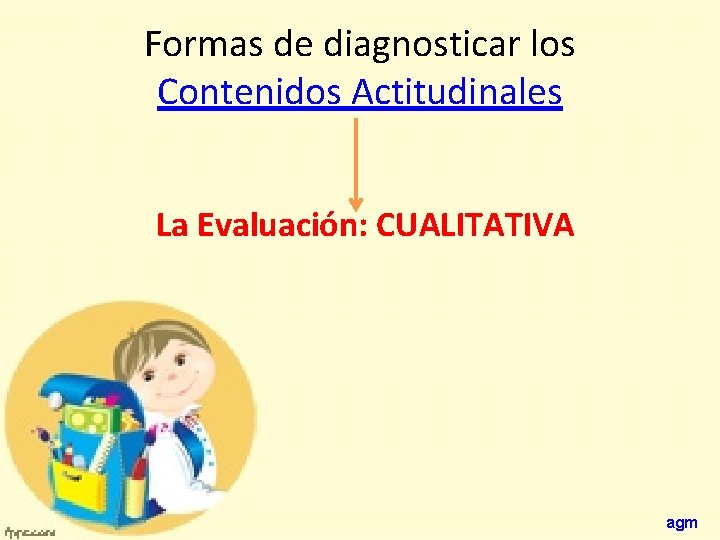 Formas de diagnosticar los Contenidos Actitudinales La Evaluación: CUALITATIVA agm 