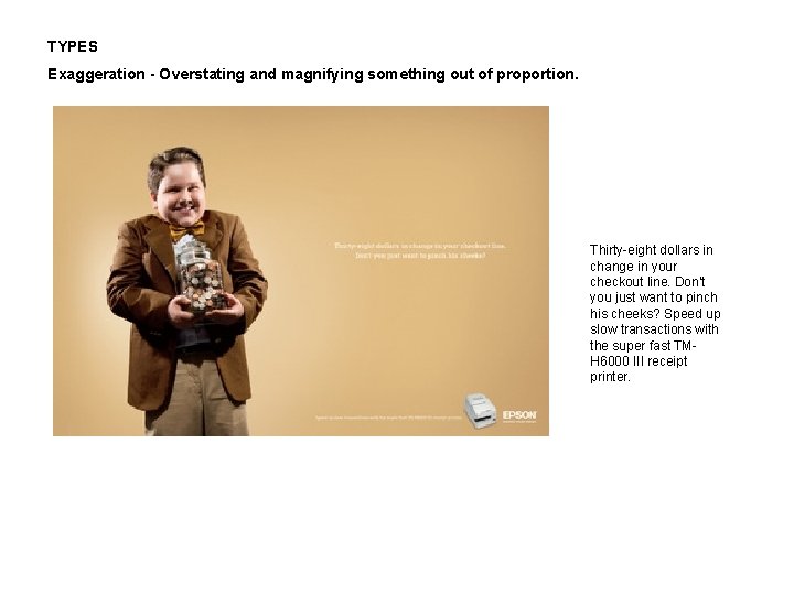 TYPES Exaggeration - Overstating and magnifying something out of proportion. Thirty-eight dollars in change
