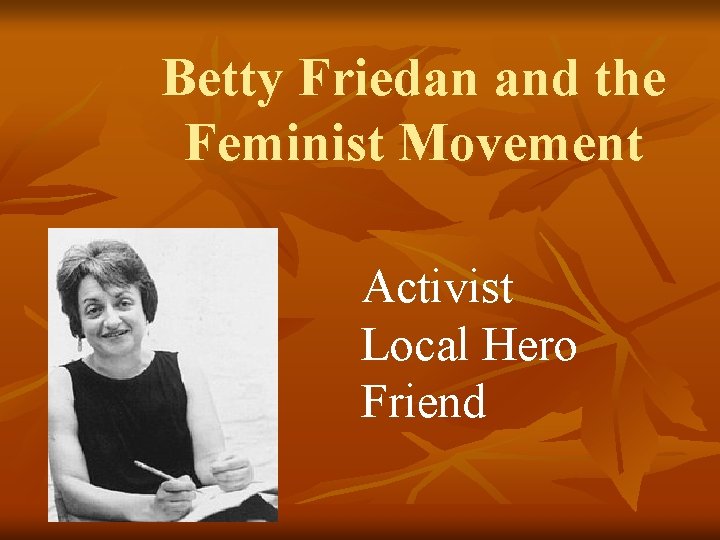 Betty Friedan and the Feminist Movement Activist Local Hero Friend 