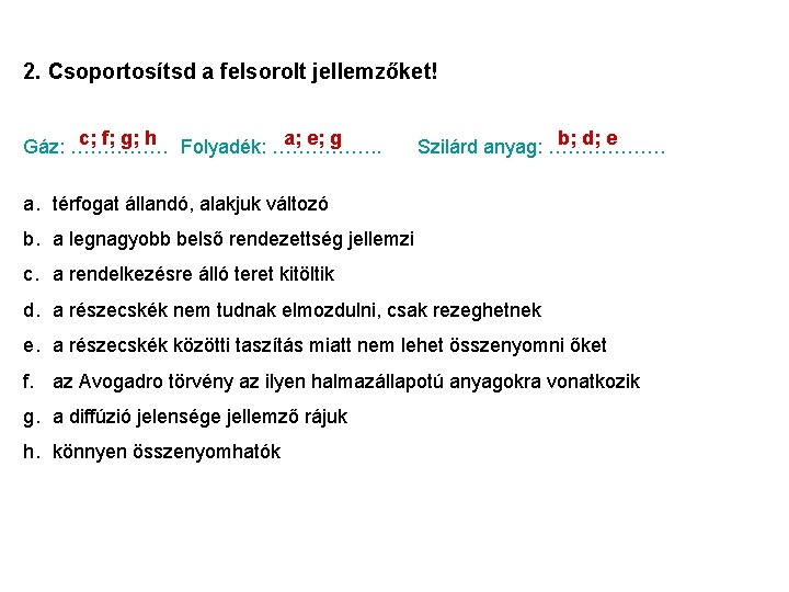 2. Csoportosítsd a felsorolt jellemzőket! c; f; g; h Folyadék: ……………. . a; e;