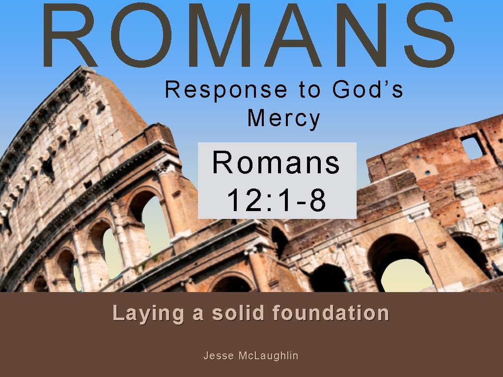 ROMANS Response to God’s Mercy Romans 12: 1 -8 Laying a solid foundation Jesse ROMANS Response to God’s Mercy Romans 12: 1 -8 Laying a solid foundation Jesse