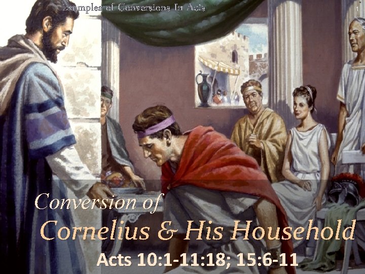 Examples of Conversions In Acts Conversion of 1 Cornelius & His Household Acts 10: