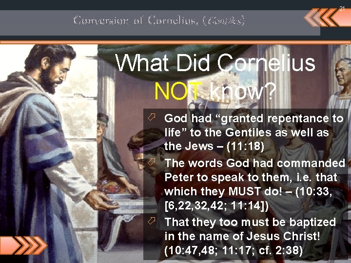 21 Conversion of Cornelius, (Gentiles) What Did Cornelius NOT know? ö God had “granted