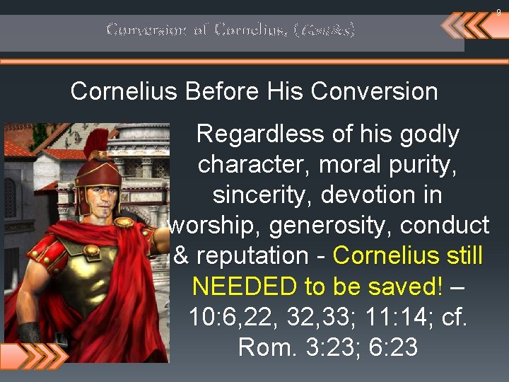 9 Conversion of Cornelius, (Gentiles) Cornelius Before His Conversion Regardless of his godly character,