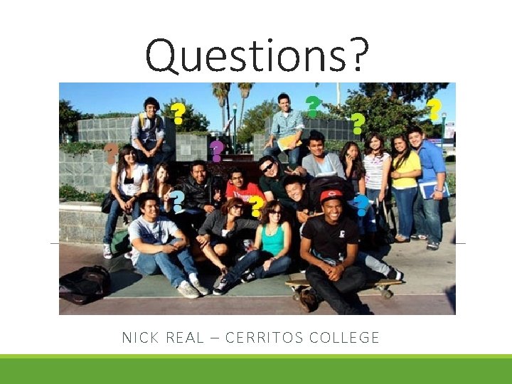 Questions? NICK REAL – CERRITOS COLLEGE 