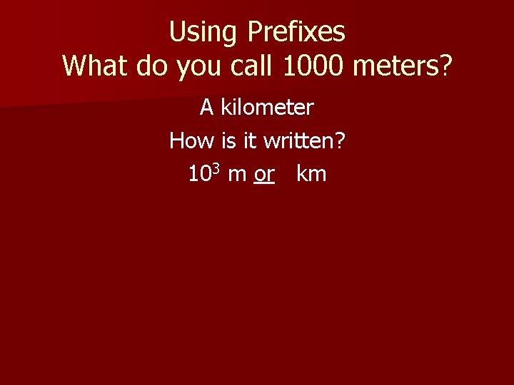 Using Prefixes What do you call 1000 meters? A kilometer How is it written?