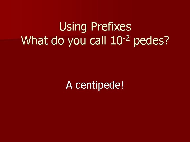 Using Prefixes -2 What do you call 10 pedes? A centipede! 