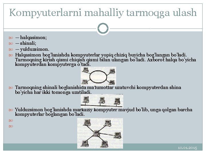 Kompyuterlarni mahalliy tarmoqga ulash — halqasimon; — shinali; — yulduzsimon. Halqasimon bog’lanishda kompyuterlar yopiq