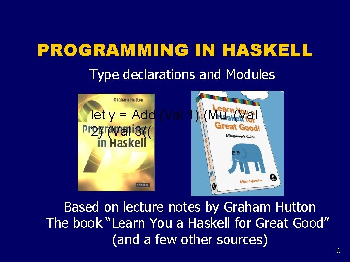 PROGRAMMING IN HASKELL Type declarations and Modules let y = Add (Val 1) (Mul