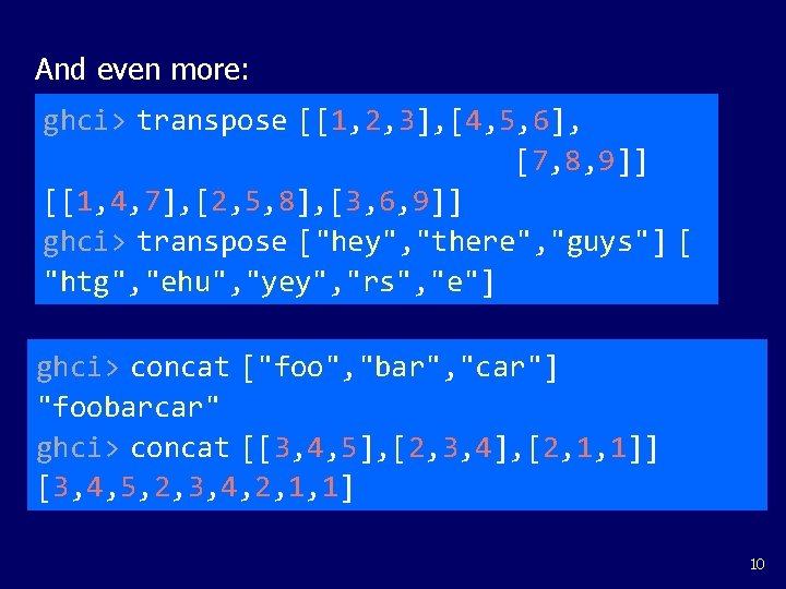 And even more: ghci> transpose [[1, 2, 3], [4, 5, 6], [7, 8, 9]]