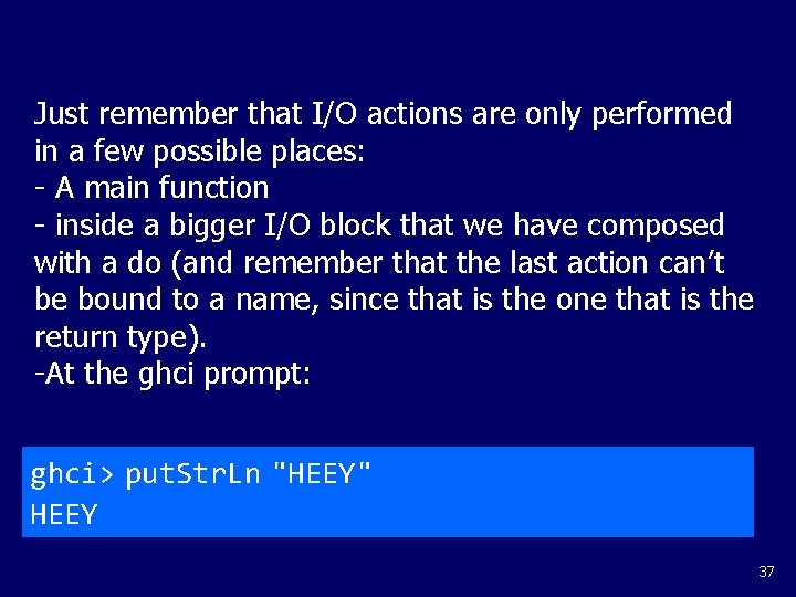 Just remember that I/O actions are only performed in a few possible places: -